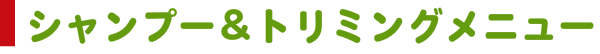 シャンプー・トリミングメニュー